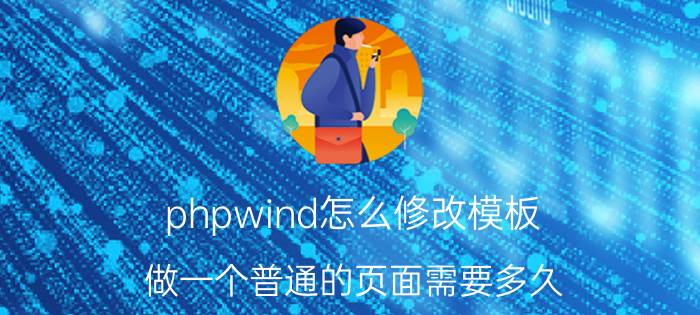 phpwind怎么修改模板 做一个普通的页面需要多久？